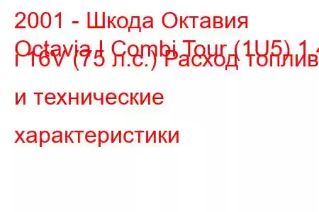 2001 - Шкода Октавия
Octavia I Combi Tour (1U5) 1.4 i 16V (75 л.с.) Расход топлива и технические характеристики