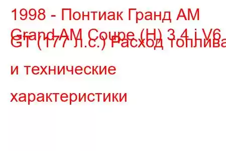 1998 - Понтиак Гранд АМ
Grand AM Coupe (H) 3.4 i V6 GT (177 л.с.) Расход топлива и технические характеристики