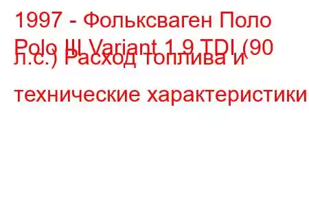 1997 - Фольксваген Поло
Polo III Variant 1.9 TDI (90 л.с.) Расход топлива и технические характеристики