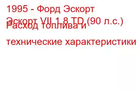 1995 - Форд Эскорт
Эскорт VII 1.8 TD (90 л.с.) Расход топлива и технические характеристики