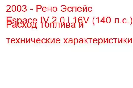 2003 - Рено Эспейс
Espace IV 2.0 i 16V (140 л.с.) Расход топлива и технические характеристики