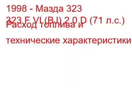 1998 - Мазда 323
323 F VI (BJ) 2.0 D (71 л.с.) Расход топлива и технические характеристики