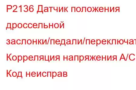 P2136 Датчик положения дроссельной заслонки/педали/переключатель Корреляция напряжения A/C Код неисправ