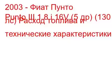 2003 - Фиат Пунто
Punto III 1.8 i 16V (5 др) (130 лс) Расход топлива и технические характеристики