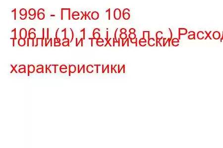 1996 - Пежо 106
106 II (1) 1.6 i (88 л.с.) Расход топлива и технические характеристики