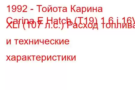 1992 - Тойота Карина
Carina E Hatch (T19) 1.6 i 16V XLi (107 л.с.) Расход топлива и технические характеристики