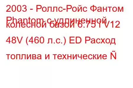 2003 - Роллс-Ройс Фантом
Phantom с удлиненной колесной базой 6.75 i V12 48V (460 л.с.) ED Расход топлива и технические 