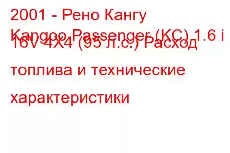 2001 - Рено Кангу
Kangoo Passenger (KC) 1.6 i 16V 4X4 (95 л.с.) Расход топлива и технические характеристики