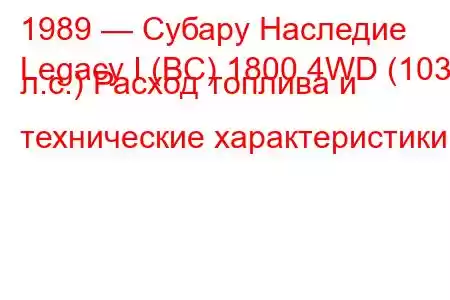 1989 — Субару Наследие
Legacy I (BC) 1800 4WD (103 л.с.) Расход топлива и технические характеристики