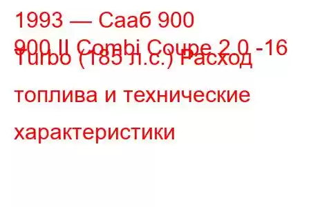 1993 — Сааб 900
900 II Combi Coupe 2.0 -16 Turbo (185 л.с.) Расход топлива и технические характеристики