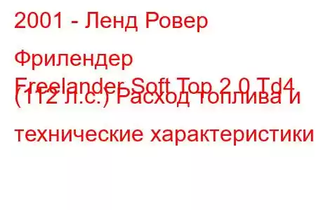 2001 - Ленд Ровер Фрилендер
Freelander Soft Top 2.0 Td4 (112 л.с.) Расход топлива и технические характеристики