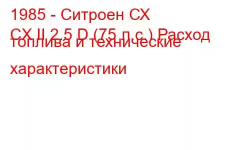 1985 - Ситроен СХ
CX II 2.5 D (75 л.с.) Расход топлива и технические характеристики