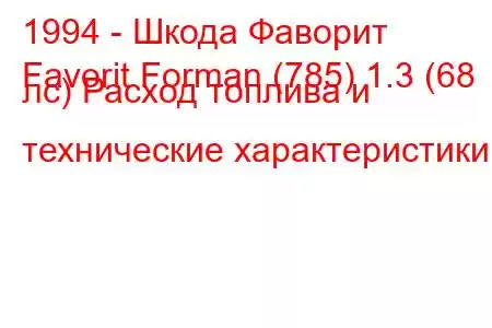 1994 - Шкода Фаворит
Favorit Forman (785) 1.3 (68 лс) Расход топлива и технические характеристики