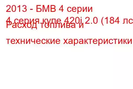 2013 - БМВ 4 серии
4 серия купе 420i 2.0 (184 лс) Расход топлива и технические характеристики