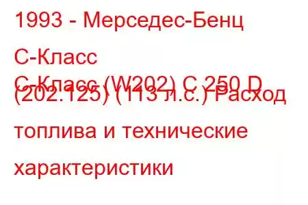 1993 - Мерседес-Бенц С-Класс
C-Класс (W202) C 250 D (202.125) (113 л.с.) Расход топлива и технические характеристики