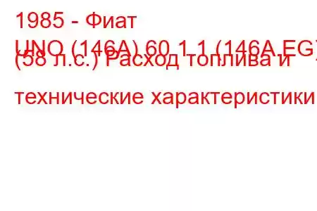 1985 - Фиат
UNO (146A) 60 1.1 (146A.EG) (58 л.с.) Расход топлива и технические характеристики