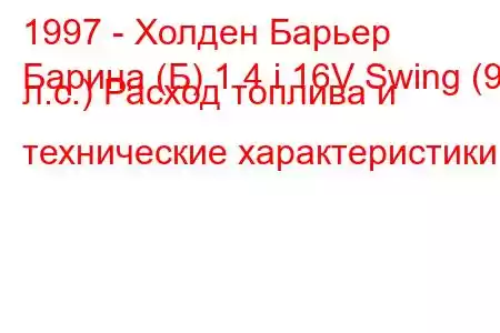 1997 - Холден Барьер
Барина (Б) 1.4 i 16V Swing (90 л.с.) Расход топлива и технические характеристики