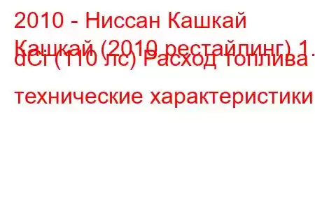 2010 - Ниссан Кашкай
Кашкай (2010 рестайлинг) 1.5 dCi (110 лс) Расход топлива и технические характеристики