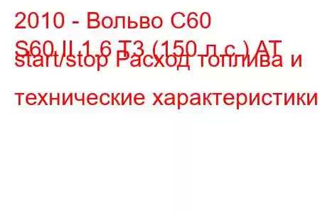 2010 - Вольво С60
S60 II 1.6 T3 (150 л.с.) AT start/stop Расход топлива и технические характеристики