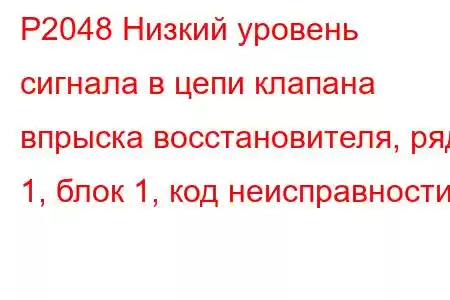 P2048 Низкий уровень сигнала в цепи клапана впрыска восстановителя, ряд 1, блок 1, код неисправности