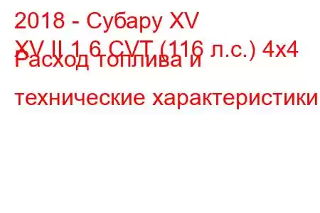 2018 - Субару XV
XV II 1.6 CVT (116 л.с.) 4x4 Расход топлива и технические характеристики