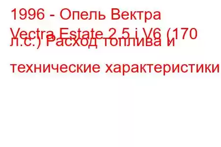 1996 - Опель Вектра
Vectra Estate 2.5 i V6 (170 л.с.) Расход топлива и технические характеристики