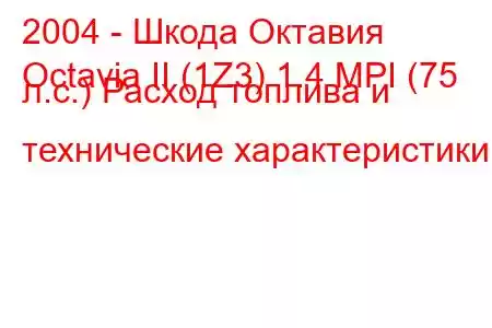 2004 - Шкода Октавия
Octavia II (1Z3) 1.4 MPI (75 л.с.) Расход топлива и технические характеристики