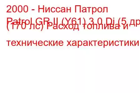 2000 - Ниссан Патрол
Patrol GR II (Y61) 3.0 Di (5 др) (170 лс) Расход топлива и технические характеристики