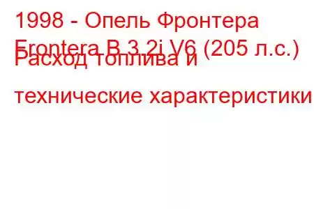 1998 - Опель Фронтера
Frontera B 3.2i V6 (205 л.с.) Расход топлива и технические характеристики