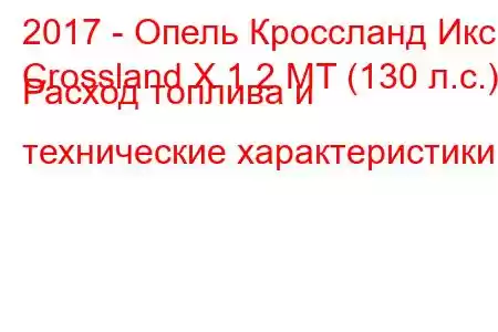 2017 - Опель Кроссланд Икс
Crossland X 1.2 MT (130 л.с.) Расход топлива и технические характеристики