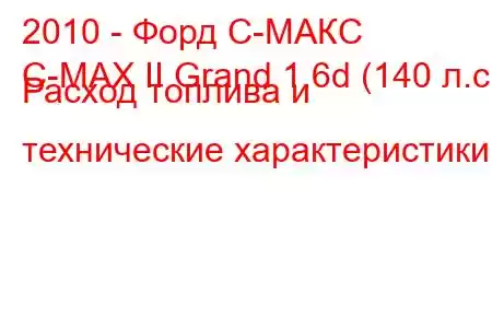 2010 - Форд С-МАКС
C-MAX II Grand 1.6d (140 л.с.) Расход топлива и технические характеристики