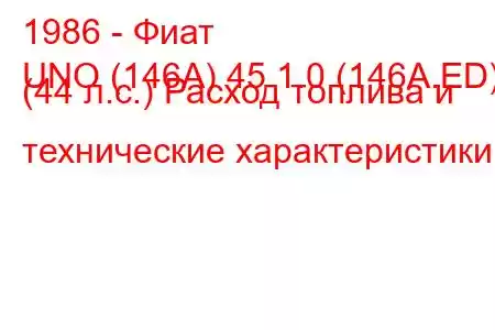 1986 - Фиат
UNO (146A) 45 1.0 (146A.ED) (44 л.с.) Расход топлива и технические характеристики