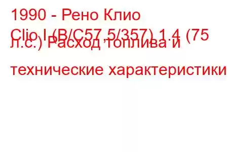 1990 - Рено Клио
Clio I (B/C57,5/357) 1.4 (75 л.с.) Расход топлива и технические характеристики