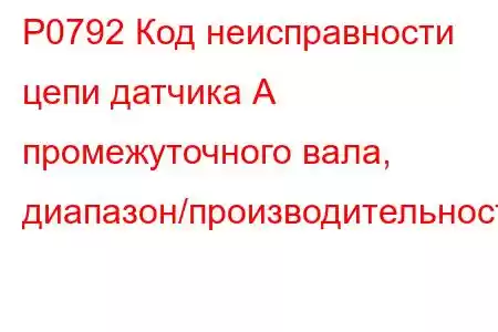 P0792 Код неисправности цепи датчика А промежуточного вала, диапазон/производительность