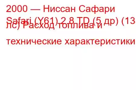 2000 — Ниссан Сафари
Safari (Y61) 2.8 TD (5 др) (135 лс) Расход топлива и технические характеристики