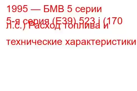 1995 — БМВ 5 серии
5-я серия (E39) 523 i (170 л.с.) Расход топлива и технические характеристики