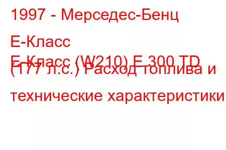 1997 - Мерседес-Бенц Е-Класс
E-Класс (W210) E 300 TD (177 л.с.) Расход топлива и технические характеристики