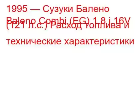 1995 — Сузуки Балено
Baleno Combi (EG) 1.8 i 16V (121 л.с.) Расход топлива и технические характеристики