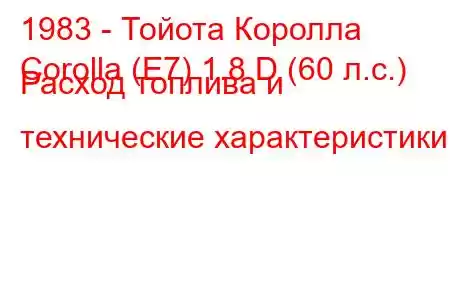 1983 - Тойота Королла
Corolla (E7) 1.8 D (60 л.с.) Расход топлива и технические характеристики