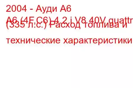 2004 - Ауди А6
A6 (4F,C6) 4.2 i V8 40V quattro (335 л.с.) Расход топлива и технические характеристики