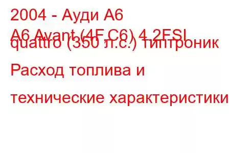 2004 - Ауди А6
A6 Avant (4F,C6) 4.2FSI quattro (350 л.с.) типтроник Расход топлива и технические характеристики