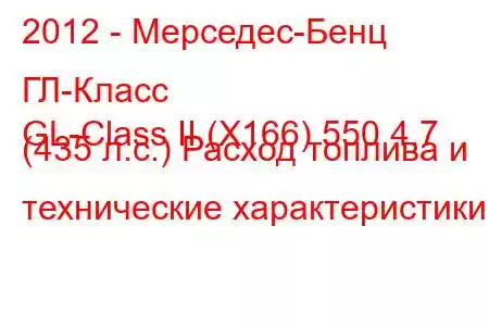 2012 - Мерседес-Бенц ГЛ-Класс
GL-Class II (X166) 550 4.7 (435 л.с.) Расход топлива и технические характеристики