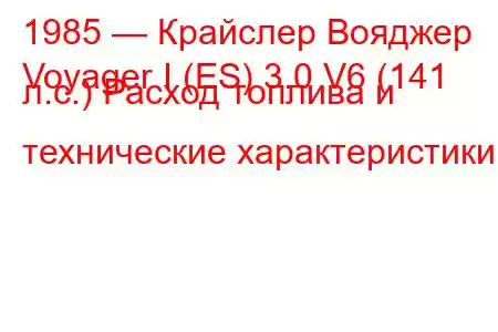 1985 — Крайслер Вояджер
Voyager I (ES) 3.0 V6 (141 л.с.) Расход топлива и технические характеристики