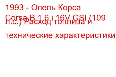 1993 - Опель Корса
Corsa B 1.6 i 16V GSI (109 л.с.) Расход топлива и технические характеристики