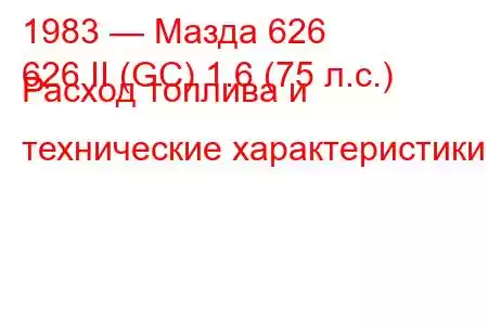 1983 — Мазда 626
626 II (GC) 1.6 (75 л.с.) Расход топлива и технические характеристики