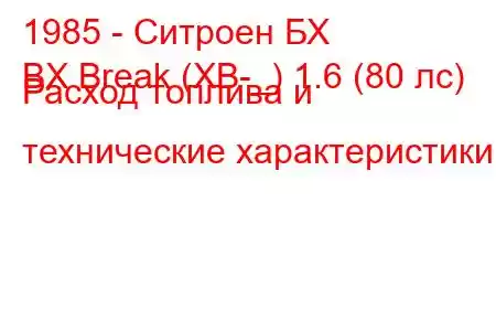 1985 - Ситроен БХ
BX Break (XB-_) 1.6 (80 лс) Расход топлива и технические характеристики