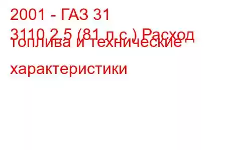 2001 - ГАЗ 31
3110 2.5 (81 л.с.) Расход топлива и технические характеристики