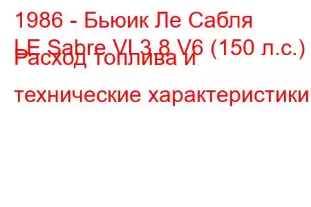 1986 - Бьюик Ле Сабля
LE Sabre VI 3.8 V6 (150 л.с.) Расход топлива и технические характеристики