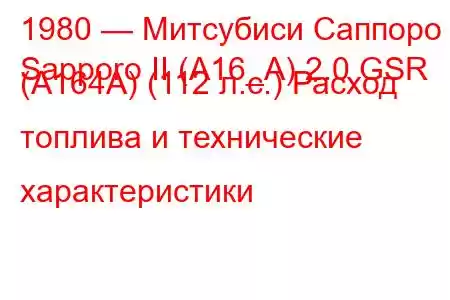 1980 — Митсубиси Саппоро
Sapporo II (A16_A) 2.0 GSR (A164A) (112 л.с.) Расход топлива и технические характеристики