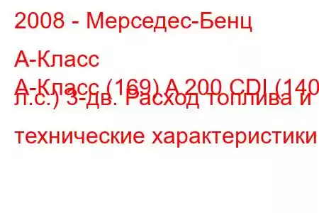 2008 - Мерседес-Бенц А-Класс
А-Класс (169) A 200 CDI (140 л.с.) 3-дв. Расход топлива и технические характеристики